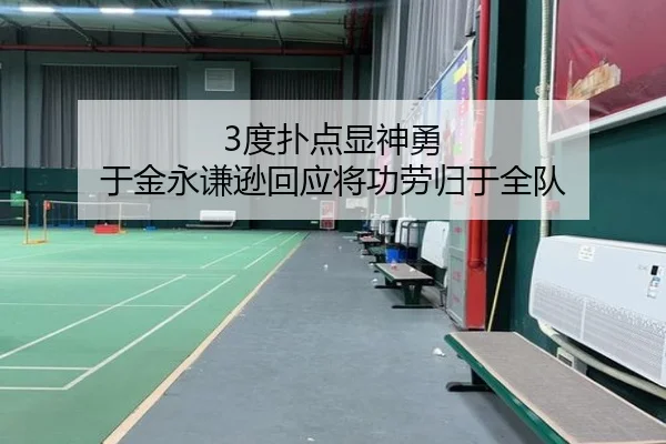 3度扑点显神勇 于金永谦逊回应将功劳归于全队